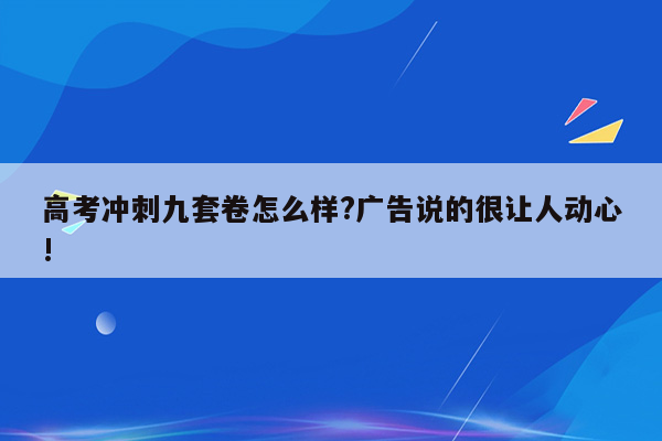 高考冲刺九套卷怎么样?广告说的很让人动心!