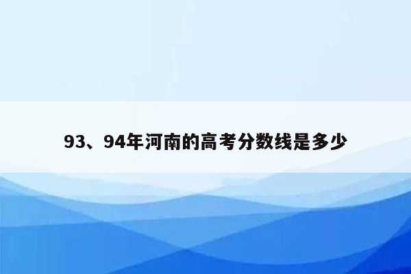 93、94年河南的高考分数线是多少