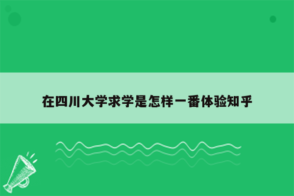 在四川大学求学是怎样一番体验知乎