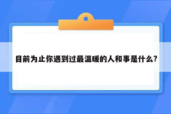 目前为止你遇到过最温暖的人和事是什么?