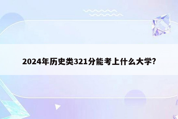 2024年历史类321分能考上什么大学?