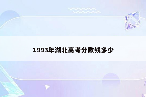 1993年湖北高考分数线多少