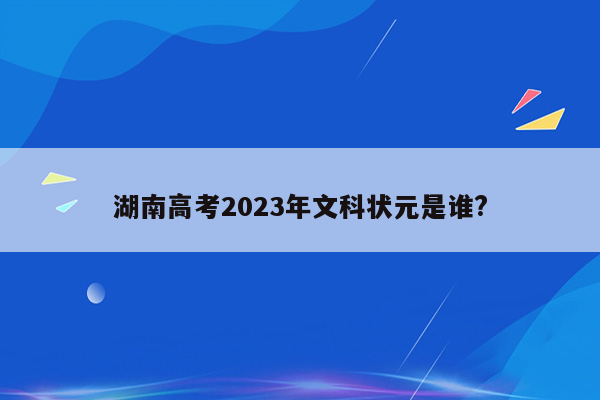 湖南高考2023年文科状元是谁?