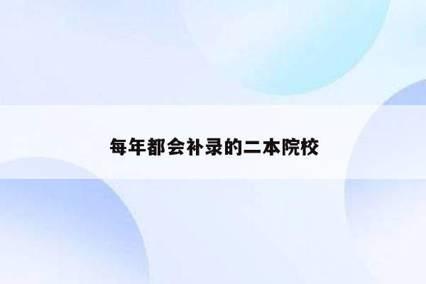 每年都会补录的二本院校