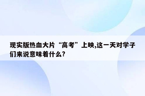 现实版热血大片“高考”上映,这一天对学子们来说意味着什么?