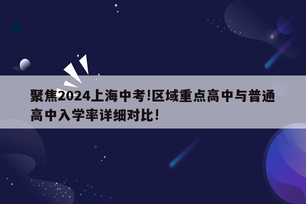 聚焦2024上海中考!区域重点高中与普通高中入学率详细对比!