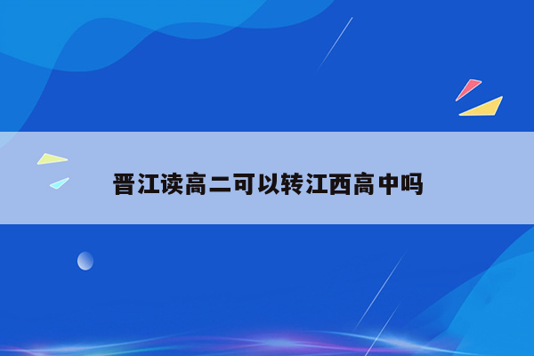 晋江读高二可以转江西高中吗