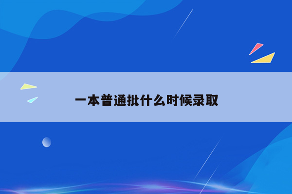 一本普通批什么时候录取