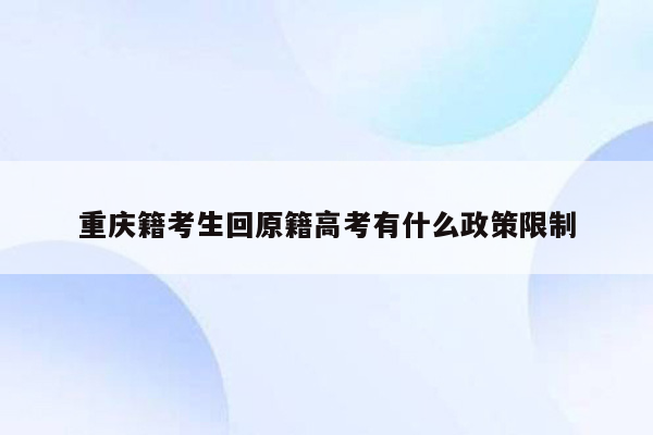 重庆籍考生回原籍高考有什么政策限制