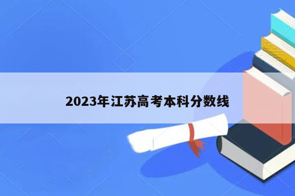 2023年江苏高考本科分数线