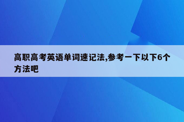 高职高考英语单词速记法,参考一下以下6个方法吧