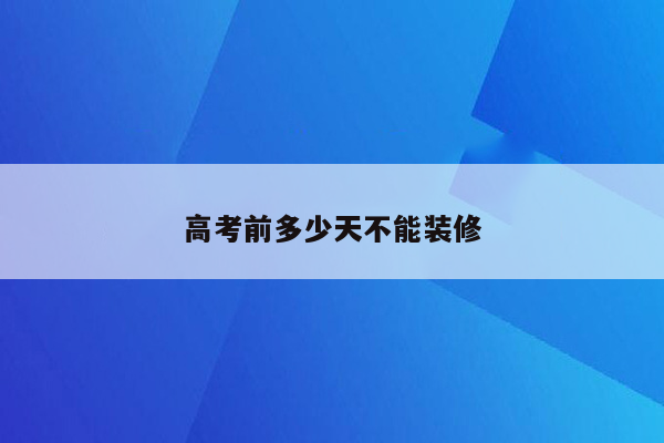 高考前多少天不能装修