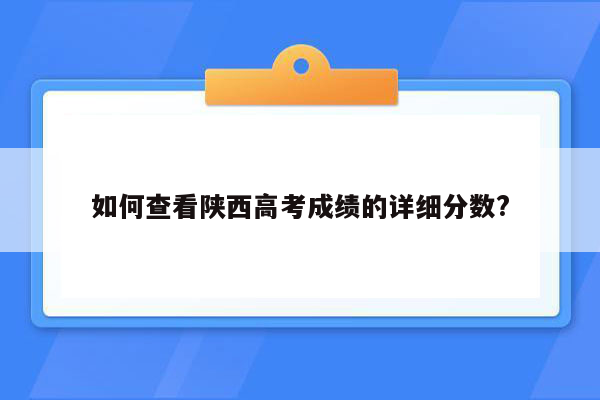 如何查看陕西高考成绩的详细分数?