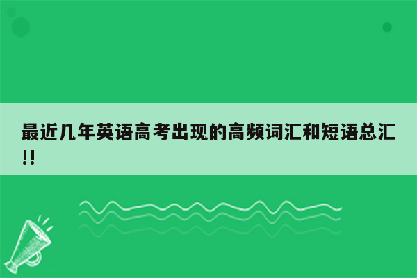 最近几年英语高考出现的高频词汇和短语总汇!!