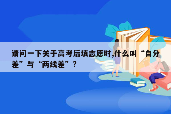 请问一下关于高考后填志愿时,什么叫“自分差”与“两线差”?