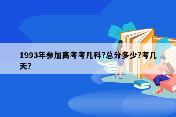 1993年参加高考考几科?总分多少?考几天?