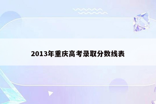 2013年重庆高考录取分数线表