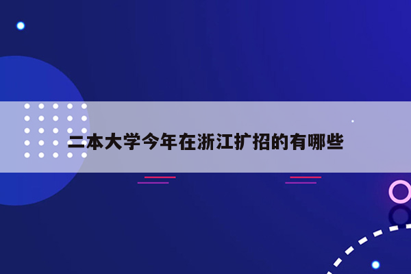 二本大学今年在浙江扩招的有哪些