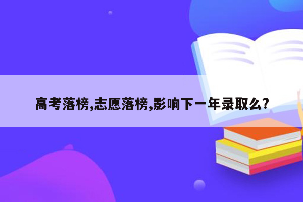 高考落榜,志愿落榜,影响下一年录取么?