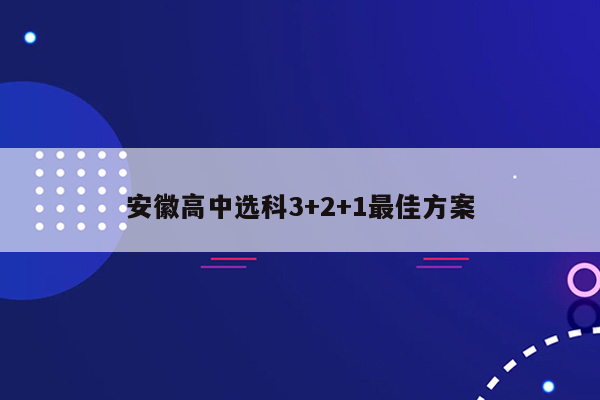 安徽高中选科3+2+1最佳方案