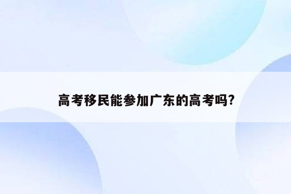 高考移民能参加广东的高考吗?