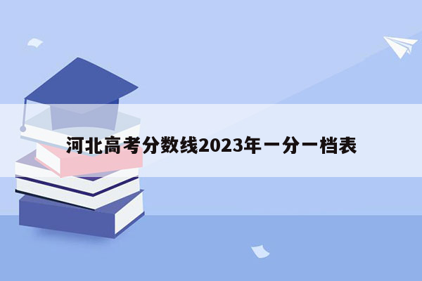 河北高考分数线2023年一分一档表