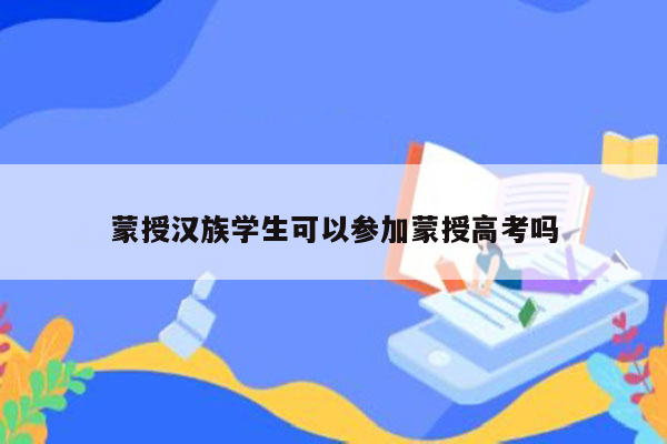 蒙授汉族学生可以参加蒙授高考吗