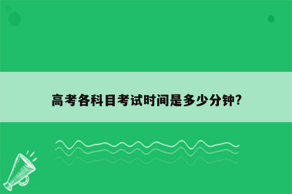 高考各科目考试时间是多少分钟?