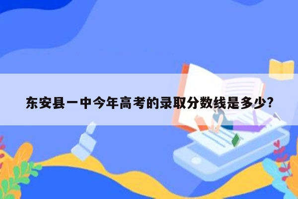 东安县一中今年高考的录取分数线是多少?