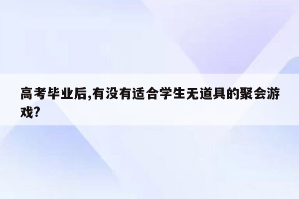 高考毕业后,有没有适合学生无道具的聚会游戏?