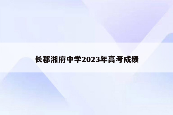 长郡湘府中学2023年高考成绩