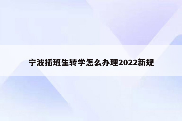 宁波插班生转学怎么办理2022新规