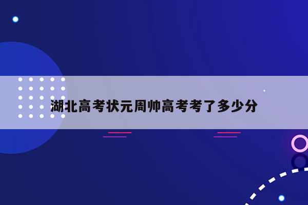 湖北高考状元周帅高考考了多少分