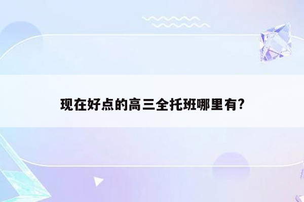 现在好点的高三全托班哪里有?