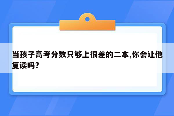 当孩子高考分数只够上很差的二本,你会让他复读吗?