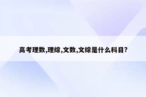 高考理数,理综,文数,文综是什么科目?