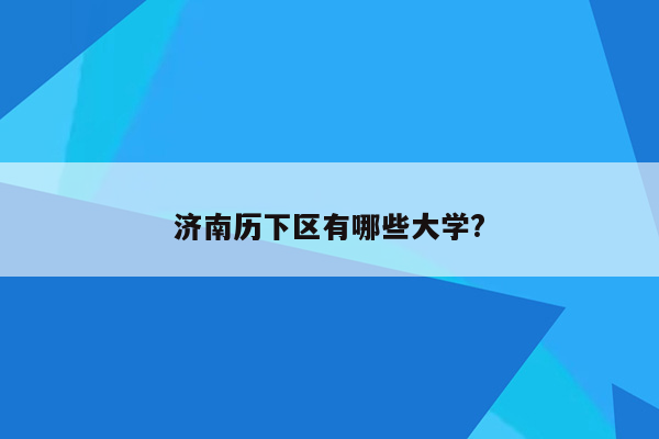 济南历下区有哪些大学?