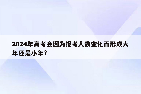 2024年高考会因为报考人数变化而形成大年还是小年?