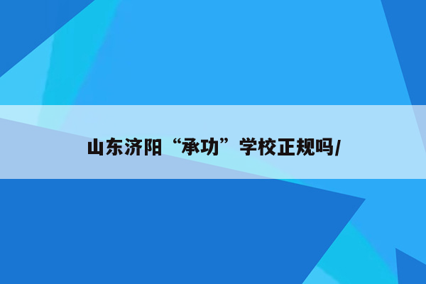 山东济阳“承功”学校正规吗/