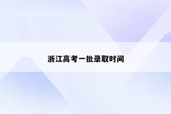 浙江高考一批录取时间