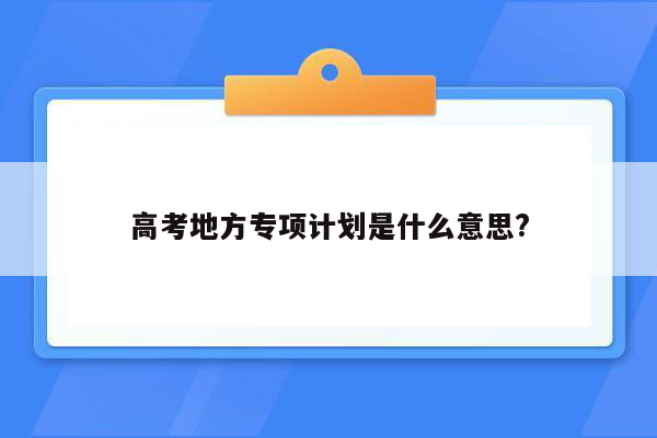 高考地方专项计划是什么意思?