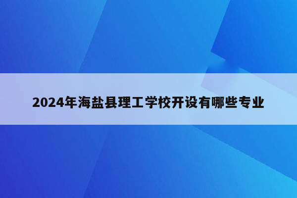 2024年海盐县理工学校开设有哪些专业