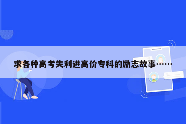 求各种高考失利进高价专科的励志故事……