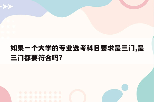 如果一个大学的专业选考科目要求是三门,是三门都要符合吗?