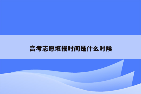 高考志愿填报时间是什么时候