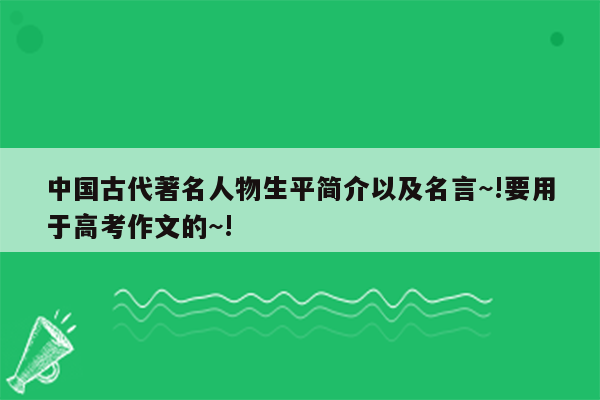 中国古代著名人物生平简介以及名言~!要用于高考作文的~!