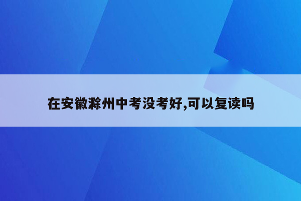 在安徽滁州中考没考好,可以复读吗