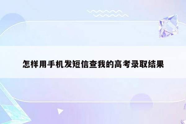 怎样用手机发短信查我的高考录取结果