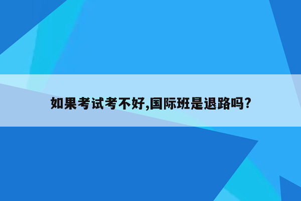 如果考试考不好,国际班是退路吗?