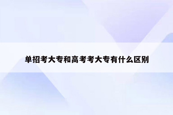 单招考大专和高考考大专有什么区别